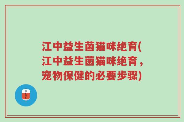 江中益生菌猫咪绝育(江中益生菌猫咪绝育，宠物保健的必要步骤)-第1张图片-超越