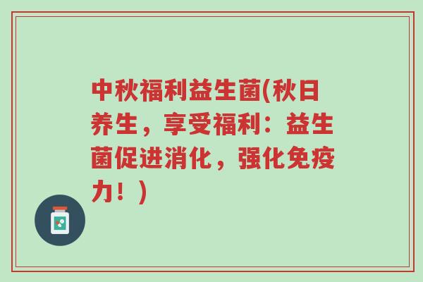 中秋福利益生菌(秋日养生,享受福利:益生菌促进消化,强化免疫力!)-第1张图片-超越 中秋福利益生菌(秋日养生,享受福利:益生菌促进消化,强化免疫力!)-第1张图片-超越