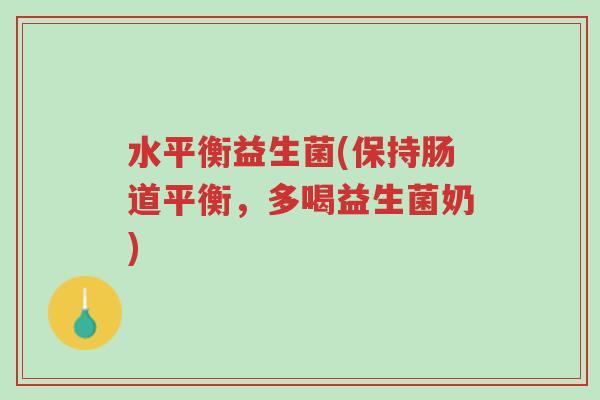 水平衡益生菌(保持肠道平衡,多喝益生菌奶)-第1张图片-超越 水平衡益生菌(保持肠道平衡,多喝益生菌奶)-第1张图片-超越