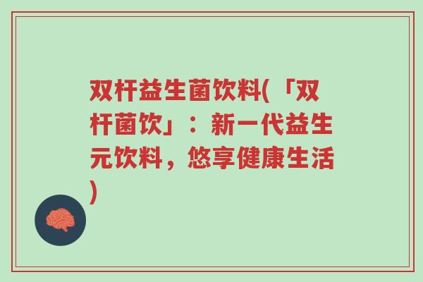 双杆益生菌饮料(「双杆菌饮」:新一代益生元饮料,悠享健康生活)-第1张图片-超越 双杆益生菌饮料(「双杆菌饮」:新一代益生元饮料,悠享健康生活)-第1张图片-超越