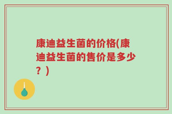 康迪益生菌的价格(康迪益生菌的售价是多少?)-第1张图片-超越 康迪益生菌的价格(康迪益生菌的售价是多少?)-第1张图片-超越