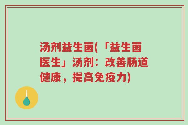 汤剂益生菌(「益生菌医生」汤剂:改善肠道健康,提高免疫力)-第1张图片-超越 汤剂益生菌(「益生菌医生」汤剂:改善肠道健康,提高免疫力)-第1张图片-超越