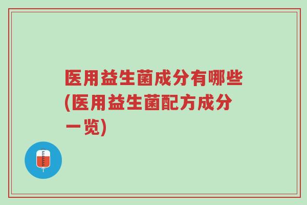 医用益生菌成分有哪些(医用益生菌配方成分一览)-第1张图片-超越 医用益生菌成分有哪些(医用益生菌配方成分一览)-第1张图片-超越