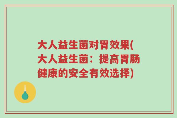 大人益生菌对胃效果(大人益生菌：提高胃肠健康的安全有效选择)-第1张图片-超越