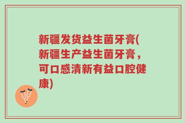 新疆发货益生菌牙膏(新疆生产益生菌牙膏,可口感清新有益口腔健康)-第1张图片-超越 新疆发货益生菌牙膏(新疆生产益生菌牙膏,可口感清新有益口腔健康)-第1张图片-超越