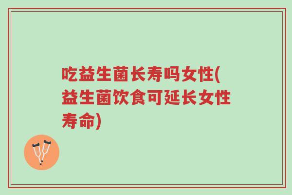 吃益生菌长寿吗女性(益生菌饮食可延长女性寿命)-第1张图片-超越