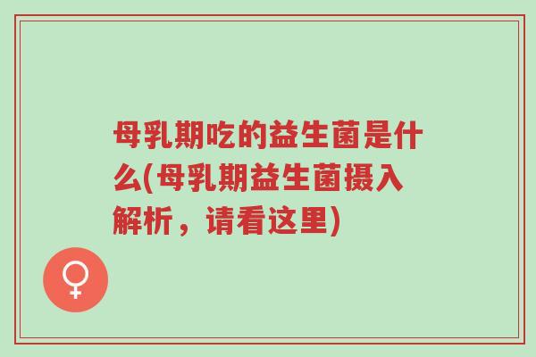 母乳期吃的益生菌是什么(母乳期益生菌摄入解析,请看这里)-第1张图片-超越 母乳期吃的益生菌是什么(母乳期益生菌摄入解析,请看这里)-第1张图片-超越