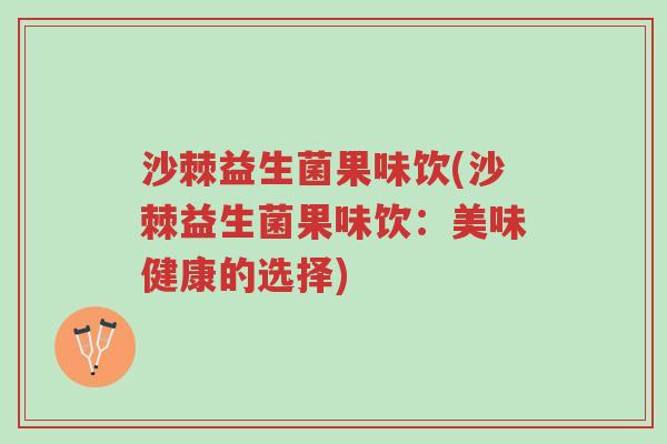 沙棘益生菌果味饮(沙棘益生菌果味饮:美味健康的选择)-第1张图片-超越 沙棘益生菌果味饮(沙棘益生菌果味饮:美味健康的选择)-第1张图片-超越