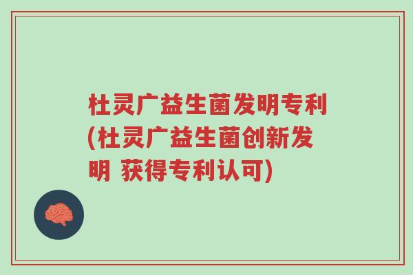 杜灵广益生菌发明专利(杜灵广益生菌创新发明 获得专利认可)-第1张图片-超越 杜灵广益生菌发明专利(杜灵广益生菌创新发明 获得专利认可)-第1张图片-超越