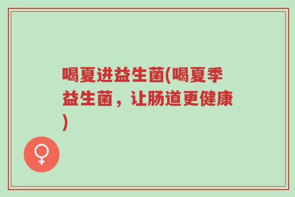 喝夏进益生菌(喝夏季益生菌，让肠道更健康)-第1张图片-超越