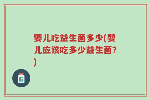 婴儿吃益生菌多少(婴儿应该吃多少益生菌?)-第1张图片-超越 婴儿吃益生菌多少(婴儿应该吃多少益生菌?)-第1张图片-超越