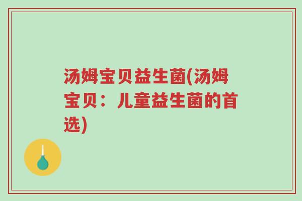 汤姆宝贝益生菌(汤姆宝贝:儿童益生菌的首选)-第1张图片-超越 汤姆宝贝益生菌(汤姆宝贝:儿童益生菌的首选)-第1张图片-超越