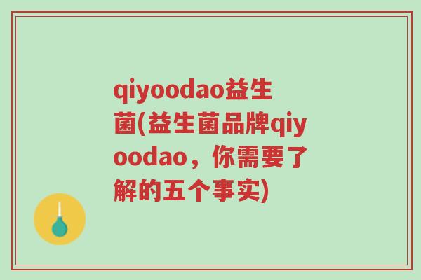 qiyoodao益生菌(益生菌品牌qiyoodao,你需要了解的五个事实)-第1张图片-超越 qiyoodao益生菌(益生菌品牌qiyoodao,你需要了解的五个事实)-第1张图片-超越