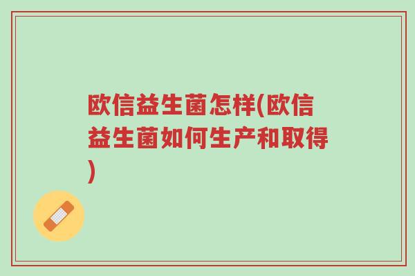 欧信益生菌怎样(欧信益生菌如何生产和取得)-第1张图片-超越 欧信益生菌怎样(欧信益生菌如何生产和取得)-第1张图片-超越