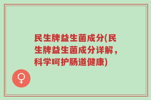民生牌益生菌成分(民生牌益生菌成分详解,科学呵护肠道健康)-第1张图片-超越 民生牌益生菌成分(民生牌益生菌成分详解,科学呵护肠道健康)-第1张图片-超越