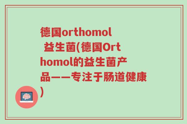 德国orthomol 益生菌(德国Orthomol的益生菌产品——专注于肠道健康)-第1张图片-超越 德国orthomol 益生菌(德国Orthomol的益生菌产品——专注于肠道健康)-第1张图片-超越
