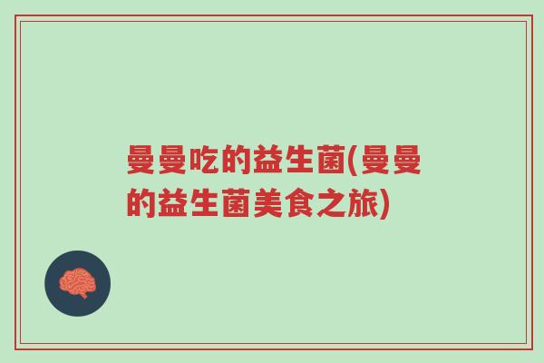 曼曼吃的益生菌(曼曼的益生菌美食之旅)-第1张图片-超越 曼曼吃的益生菌(曼曼的益生菌美食之旅)-第1张图片-超越