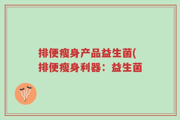 排便瘦身产品益生菌(排便瘦身利器：益生菌-第1张图片-超越