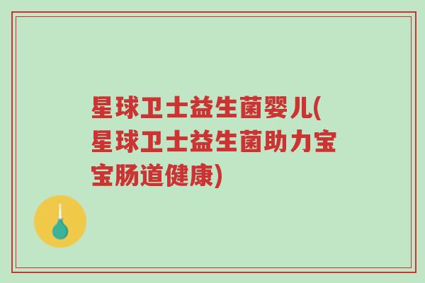 星球卫士益生菌婴儿(星球卫士益生菌助力宝宝肠道健康)-第1张图片-超越 星球卫士益生菌婴儿(星球卫士益生菌助力宝宝肠道健康)-第1张图片-超越