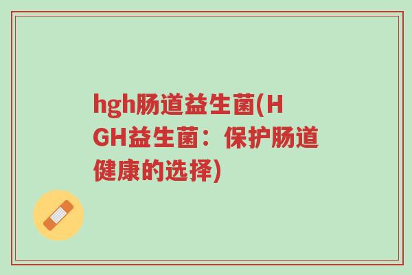 hgh肠道益生菌(HGH益生菌:保护肠道健康的选择)-第1张图片-超越 hgh肠道益生菌(HGH益生菌:保护肠道健康的选择)-第1张图片-超越
