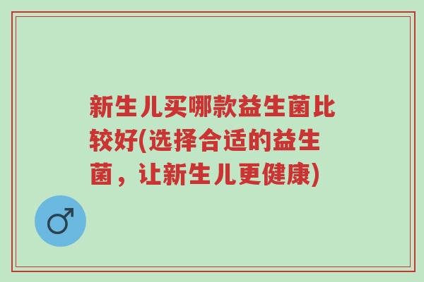 新生儿买哪款益生菌比较好(选择合适的益生菌,让新生儿更健康)-第1张图片-超越 新生儿买哪款益生菌比较好(选择合适的益生菌,让新生儿更健康)-第1张图片-超越