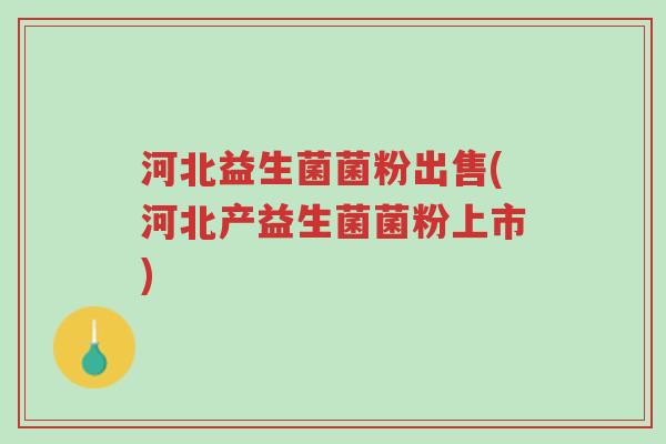 河北益生菌菌粉出售(河北产益生菌菌粉上市)-第1张图片-超越 河北益生菌菌粉出售(河北产益生菌菌粉上市)-第1张图片-超越
