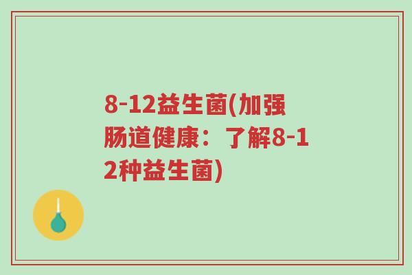 8-12益生菌(加强肠道健康:了解8-12种益生菌)-第1张图片-超越 8-12益生菌(加强肠道健康:了解8-12种益生菌)-第1张图片-超越