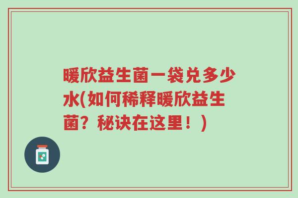 暖欣益生菌一袋兑多少水(如何稀释暖欣益生菌?秘诀在这里!)-第1张图片-超越 暖欣益生菌一袋兑多少水(如何稀释暖欣益生菌?秘诀在这里!)-第1张图片-超越