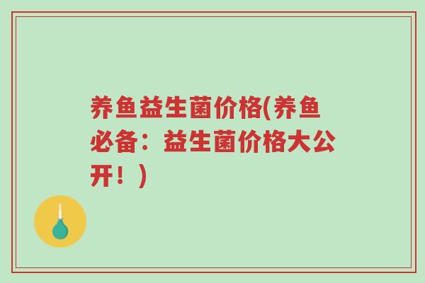 养鱼益生菌价格(养鱼必备:益生菌价格大公开!)-第1张图片-超越 养鱼益生菌价格(养鱼必备:益生菌价格大公开!)-第1张图片-超越