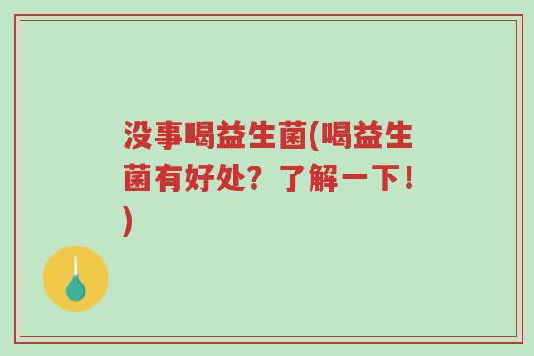 没事喝益生菌(喝益生菌有好处?了解一下!)-第1张图片-超越 没事喝益生菌(喝益生菌有好处?了解一下!)-第1张图片-超越