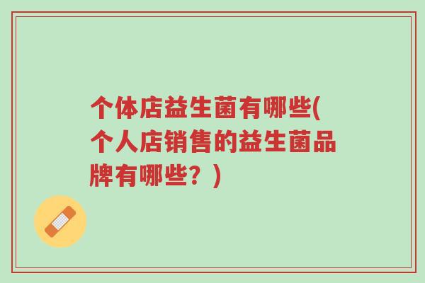 个体店益生菌有哪些(个人店销售的益生菌品牌有哪些？)-第1张图片-超越
