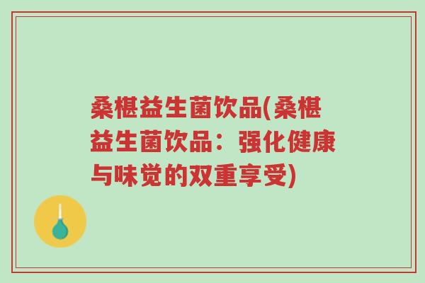 桑椹益生菌饮品(桑椹益生菌饮品:强化健康与味觉的双重享受)-第1张图片-超越 桑椹益生菌饮品(桑椹益生菌饮品:强化健康与味觉的双重享受)-第1张图片-超越