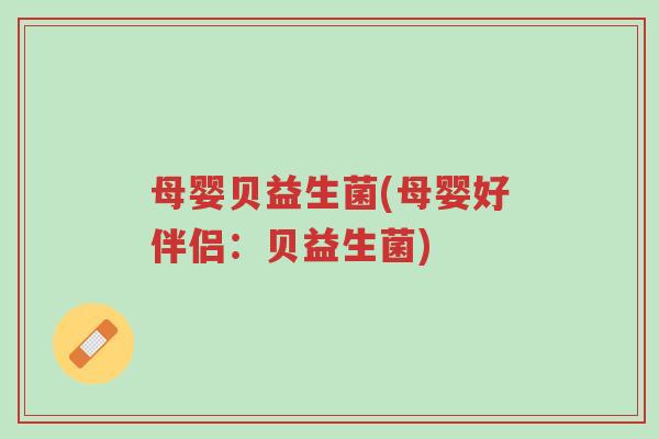 母婴贝益生菌(母婴好伴侣:贝益生菌)-第1张图片-超越 母婴贝益生菌(母婴好伴侣:贝益生菌)-第1张图片-超越