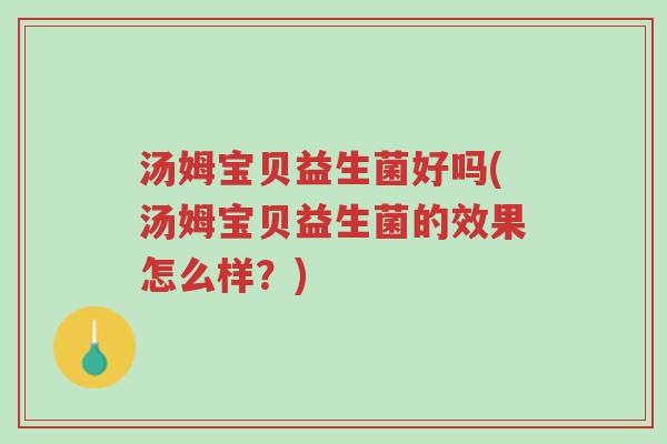 汤姆宝贝益生菌好吗(汤姆宝贝益生菌的效果怎么样?)-第1张图片-超越 汤姆宝贝益生菌好吗(汤姆宝贝益生菌的效果怎么样?)-第1张图片-超越