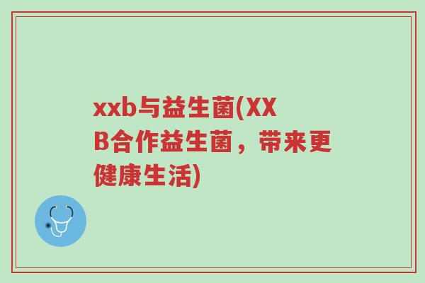 xxb与益生菌(XXB合作益生菌,带来更健康生活)-第1张图片-超越 xxb与益生菌(XXB合作益生菌,带来更健康生活)-第1张图片-超越