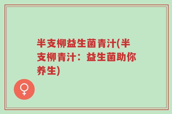 半支柳益生菌青汁(半支柳青汁:益生菌助你养生)-第1张图片-超越 半支柳益生菌青汁(半支柳青汁:益生菌助你养生)-第1张图片-超越