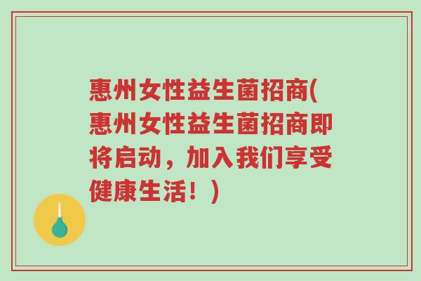 惠州女性益生菌招商(惠州女性益生菌招商即将启动,加入我们享受健康生活!)-第1张图片-超越 惠州女性益生菌招商(惠州女性益生菌招商即将启动,加入我们享受健康生活!)-第1张图片-超越