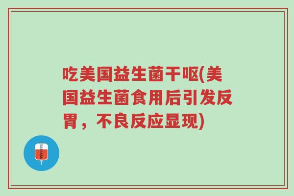吃美国益生菌干呕(美国益生菌食用后引发反胃,不良反应显现)-第1张图片-超越 吃美国益生菌干呕(美国益生菌食用后引发反胃,不良反应显现)-第1张图片-超越