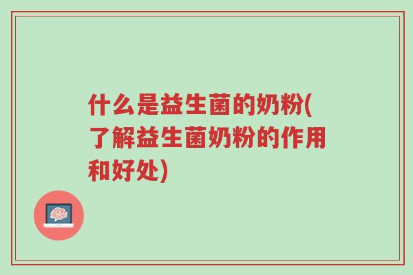 什么是益生菌的奶粉(了解益生菌奶粉的作用和好处)-第1张图片-超越 什么是益生菌的奶粉(了解益生菌奶粉的作用和好处)-第1张图片-超越
