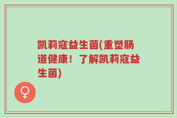 凯莉寇益生菌(重塑肠道健康!了解凯莉寇益生菌)-第1张图片-超越 凯莉寇益生菌(重塑肠道健康!了解凯莉寇益生菌)-第1张图片-超越