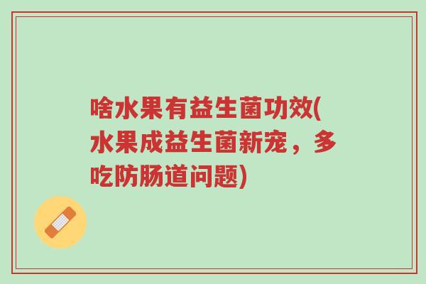 啥水果有益生菌功效(水果成益生菌新宠,多吃防肠道问题)-第1张图片-超越 啥水果有益生菌功效(水果成益生菌新宠,多吃防肠道问题)-第1张图片-超越