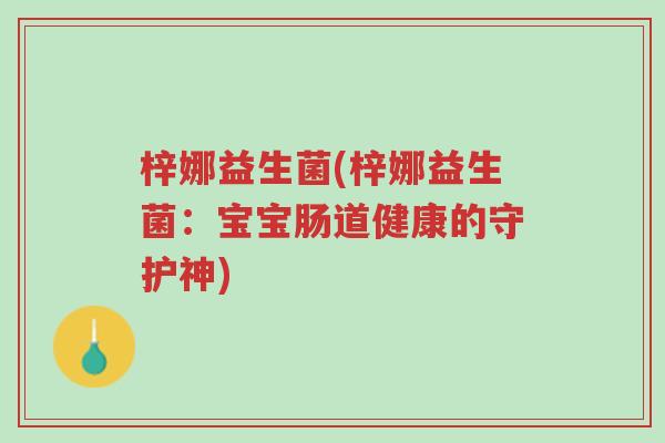 梓娜益生菌(梓娜益生菌:宝宝肠道健康的守护神)-第1张图片-超越 梓娜益生菌(梓娜益生菌:宝宝肠道健康的守护神)-第1张图片-超越