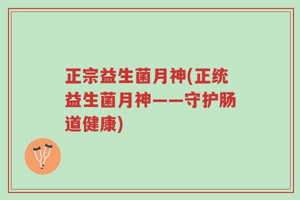 正宗益生菌月神(正统益生菌月神——守护肠道健康)-第1张图片-超越 正宗益生菌月神(正统益生菌月神——守护肠道健康)-第1张图片-超越