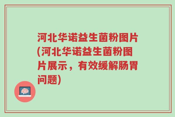河北华诺益生菌粉图片(河北华诺益生菌粉图片展示,有效缓解肠胃问题)-第1张图片-超越 河北华诺益生菌粉图片(河北华诺益生菌粉图片展示,有效缓解肠胃问题)-第1张图片-超越