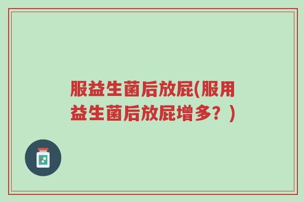 服益生菌后放屁(服用益生菌后放屁增多?)-第1张图片-超越 服益生菌后放屁(服用益生菌后放屁增多?)-第1张图片-超越