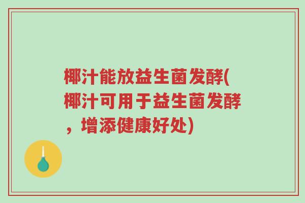 椰汁能放益生菌发酵(椰汁可用于益生菌发酵,增添健康好处)-第1张图片-超越 椰汁能放益生菌发酵(椰汁可用于益生菌发酵,增添健康好处)-第1张图片-超越