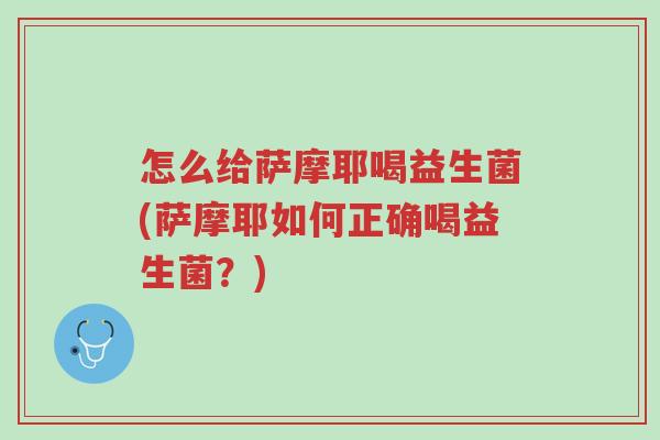 怎么给萨摩耶喝益生菌(萨摩耶如何正确喝益生菌?)-第1张图片-超越 怎么给萨摩耶喝益生菌(萨摩耶如何正确喝益生菌?)-第1张图片-超越