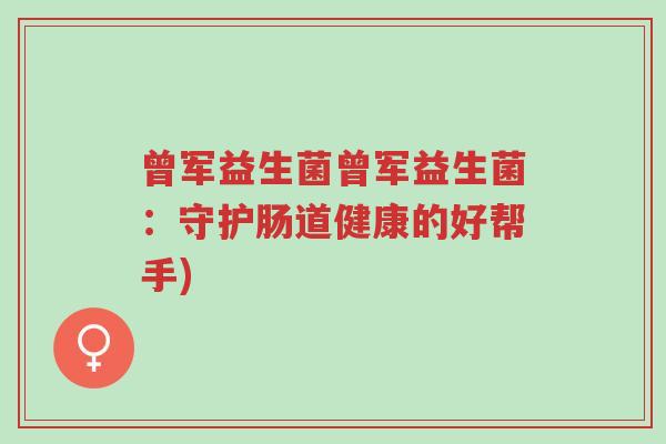 曾军益生菌曾军益生菌:守护肠道健康的好帮手)-第1张图片-超越 曾军益生菌曾军益生菌:守护肠道健康的好帮手)-第1张图片-超越