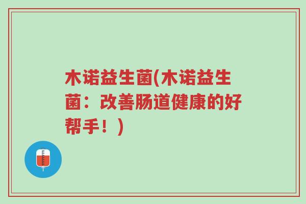 木诺益生菌(木诺益生菌:改善肠道健康的好帮手!)-第1张图片-超越 木诺益生菌(木诺益生菌:改善肠道健康的好帮手!)-第1张图片-超越