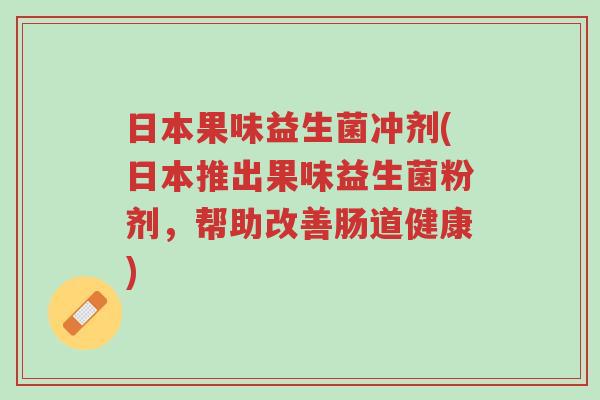 日本果味益生菌冲剂(日本推出果味益生菌粉剂,帮助改善肠道健康)-第1张图片-超越 日本果味益生菌冲剂(日本推出果味益生菌粉剂,帮助改善肠道健康)-第1张图片-超越